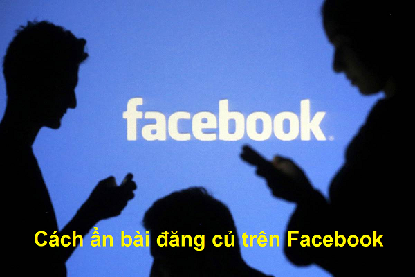 Hướng dẫn cách ẩn bài đăng củ trên Facebook nhanh nhất