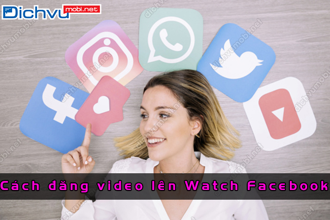 Cách đăng video lên watch Facebook như thế nào?