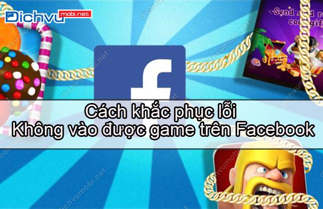 cach khac phuc loi khong vao duoc game tren facebook