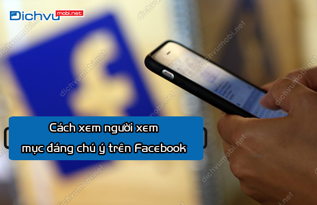 cach xem nguoi xem muc dang chu y tren facebook