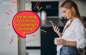 Sim đã đăng ký chính chủ có cần đăng ký lại không