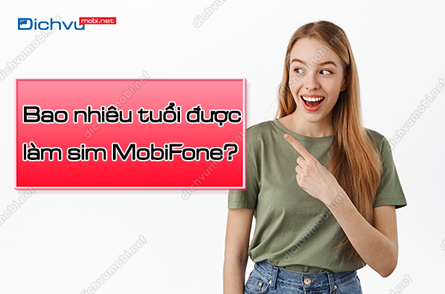 Tìm hiểu: Bao nhiêu tuổi được đăng ký sim MobiFone?