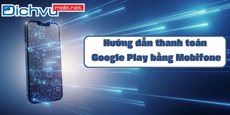 Hướng dẫn thanh toán khi mua ứng dụng tại Google Play bằng sim MobiFone